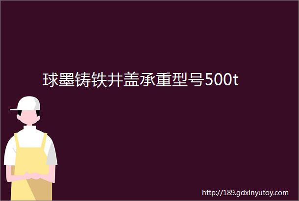 球墨铸铁井盖承重型号500t